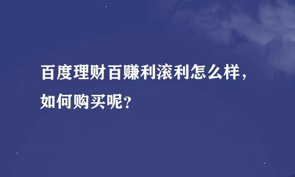 百度理财百赚利滚利怎么样，如何购买呢？