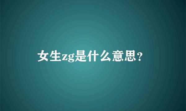 女生zg是什么意思？