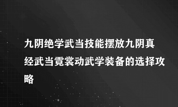 九阴绝学武当技能摆放九阴真经武当霓裳动武学装备的选择攻略