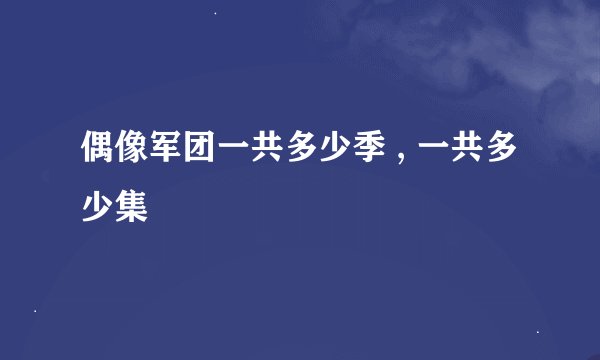 偶像军团一共多少季 , 一共多少集