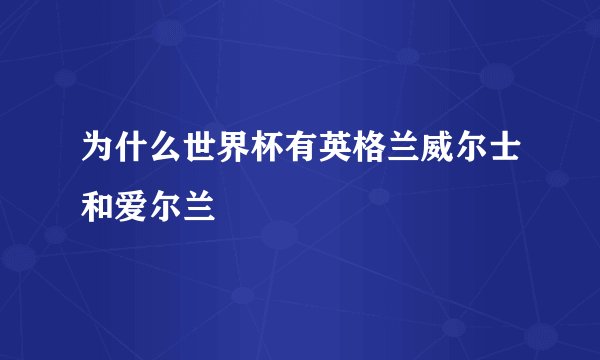 为什么世界杯有英格兰威尔士和爱尔兰