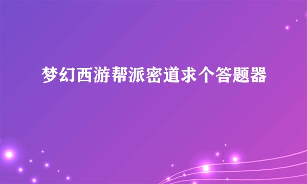 梦幻西游帮派密道求个答题器