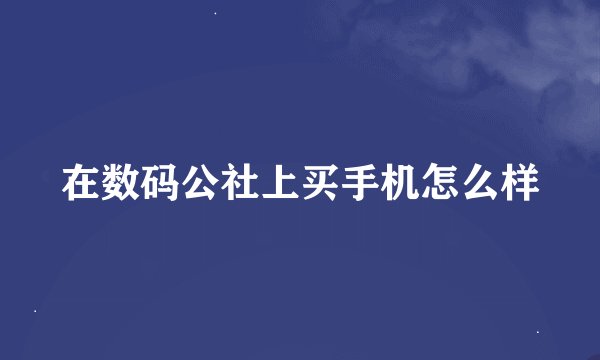 在数码公社上买手机怎么样