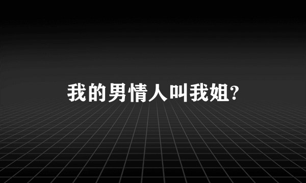 我的男情人叫我姐?