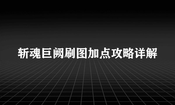 斩魂巨阙刷图加点攻略详解