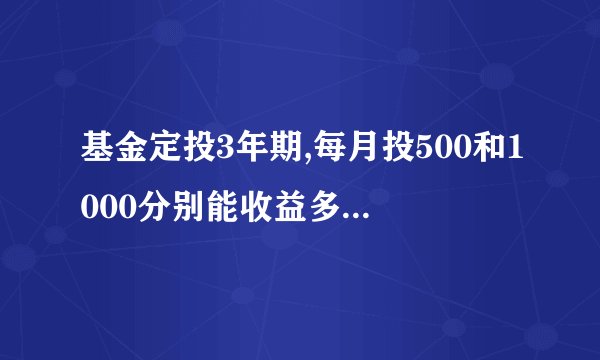 基金定投3年期,每月投500和1000分别能收益多少钱？打算定投基金，求教