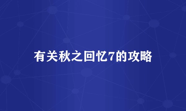 有关秋之回忆7的攻略