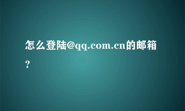 怎么登陆@qq.com.cn的邮箱？
