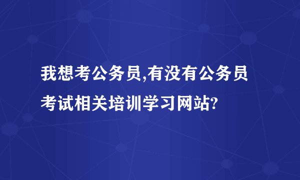 我想考公务员,有没有公务员考试相关培训学习网站?