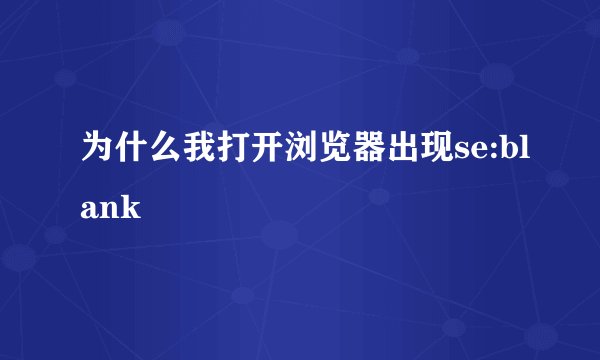 为什么我打开浏览器出现se:blank