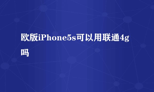 欧版iPhone5s可以用联通4g吗