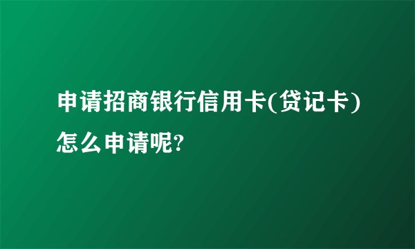 申请招商银行信用卡(贷记卡)怎么申请呢?