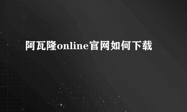 阿瓦隆online官网如何下载