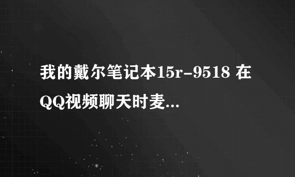我的戴尔笔记本15r-9518 在QQ视频聊天时麦克风和音响都没有声音 是什么原因