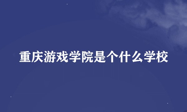 重庆游戏学院是个什么学校