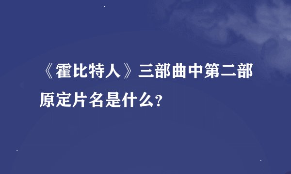 《霍比特人》三部曲中第二部原定片名是什么？
