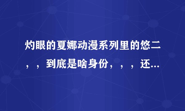 灼眼的夏娜动漫系列里的悠二，，到底是啥身份，，，还有他和银是啥关系，，，还有最后夏娜和悠二表白了吗