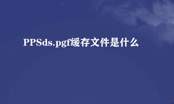 PPSds.pgf缓存文件是什么