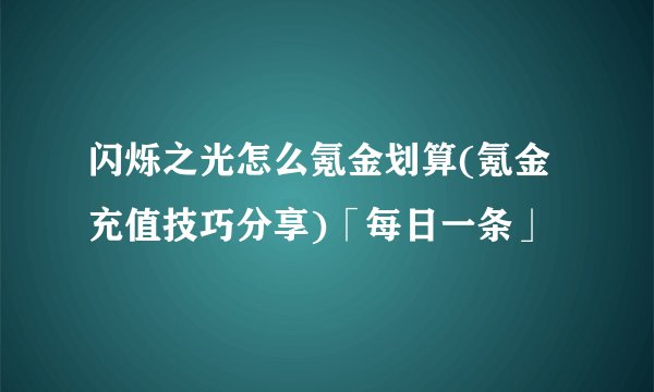 闪烁之光怎么氪金划算(氪金充值技巧分享)「每日一条」
