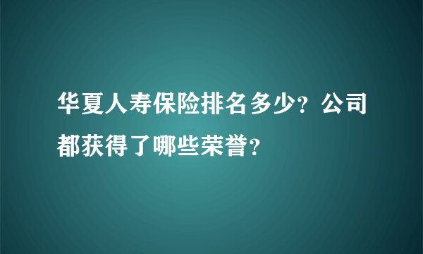 华夏人寿保险排名多少？公司都获得了哪些荣誉？