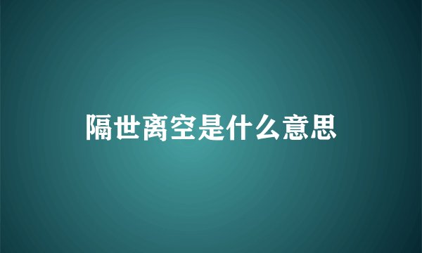 隔世离空是什么意思