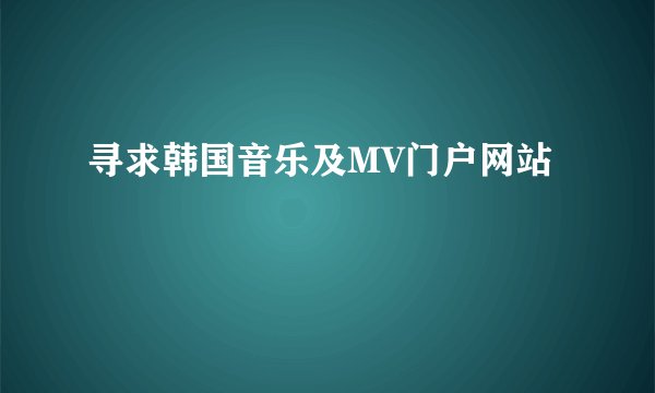 寻求韩国音乐及MV门户网站