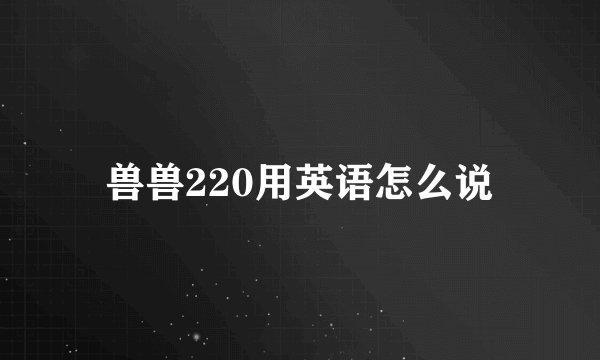 兽兽220用英语怎么说