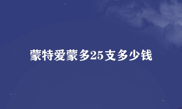 蒙特爱蒙多25支多少钱