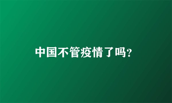 中国不管疫情了吗？