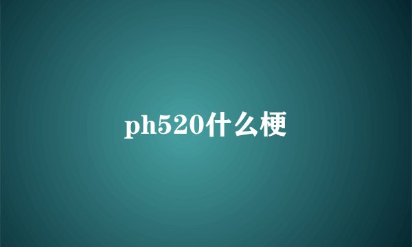 ph520什么梗
