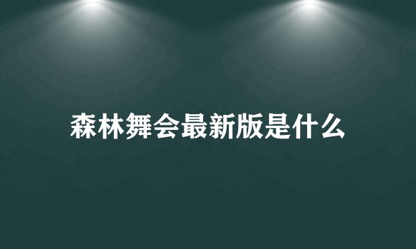森林舞会最新版是什么