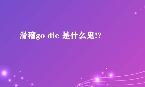 滑稽go die 是什么鬼!?