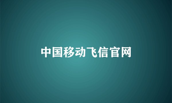 中国移动飞信官网