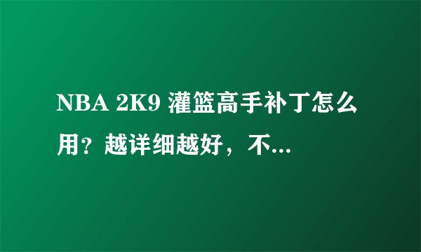 NBA 2K9 灌篮高手补丁怎么用？越详细越好，不要复制的