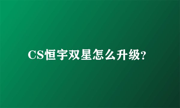 CS恒宇双星怎么升级？