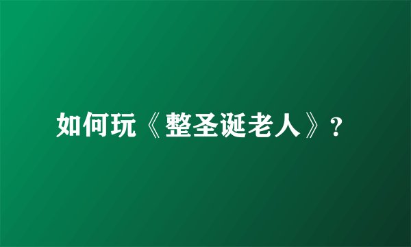 如何玩《整圣诞老人》？