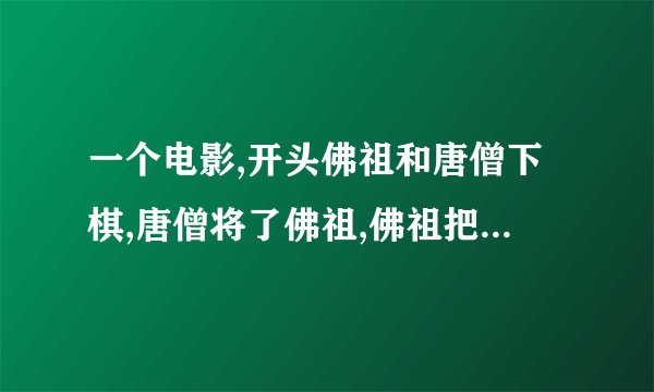一个电影,开头佛祖和唐僧下棋,唐僧将了佛祖,佛祖把他打下人间