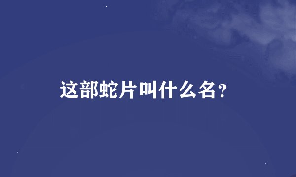 这部蛇片叫什么名？