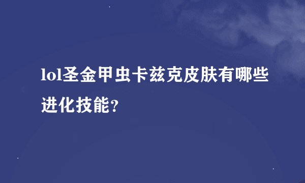 lol圣金甲虫卡兹克皮肤有哪些进化技能？