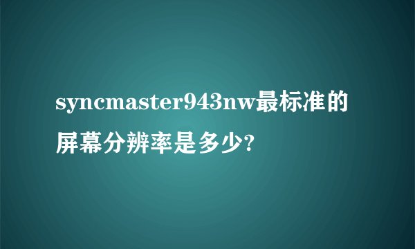 syncmaster943nw最标准的屏幕分辨率是多少?