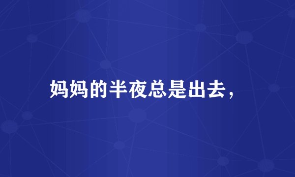 妈妈的半夜总是出去，