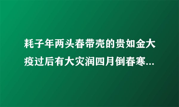 耗子年两头春带壳的贵如金大疫过后有大灾润四月倒春寒春吃春芽夏吃山？