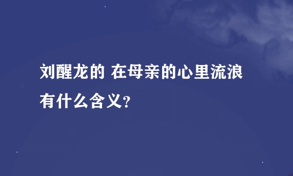 刘醒龙的 在母亲的心里流浪 有什么含义？