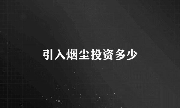 引入烟尘投资多少