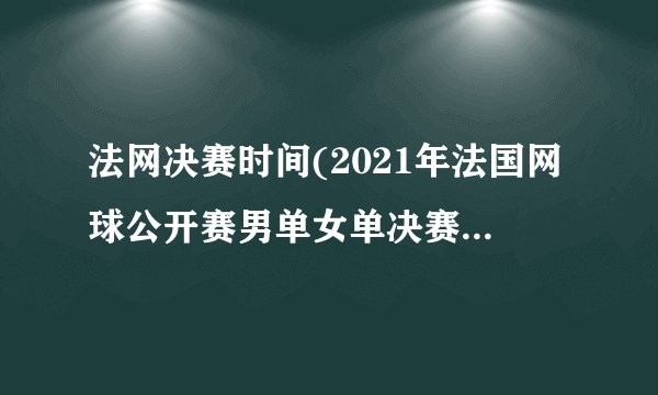 法网决赛时间(2021年法国网球公开赛男单女单决赛时间表公布)