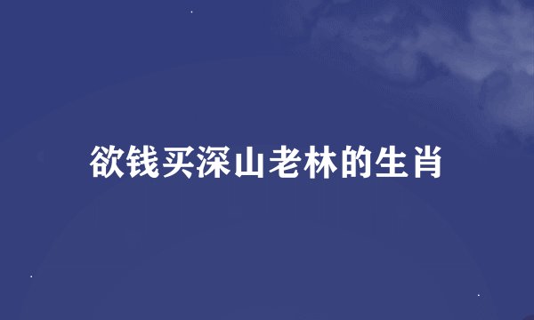 欲钱买深山老林的生肖