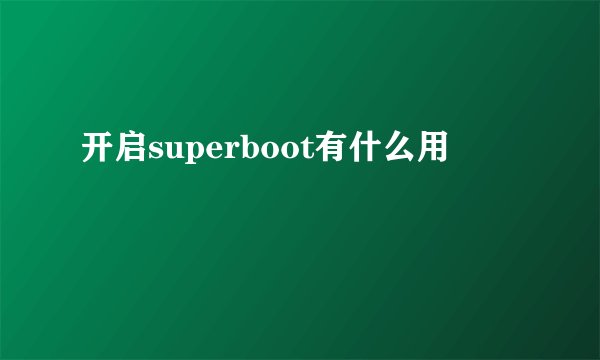 开启superboot有什么用