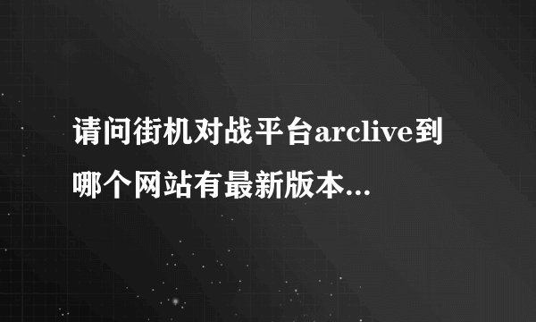请问街机对战平台arclive到哪个网站有最新版本客户端下载？