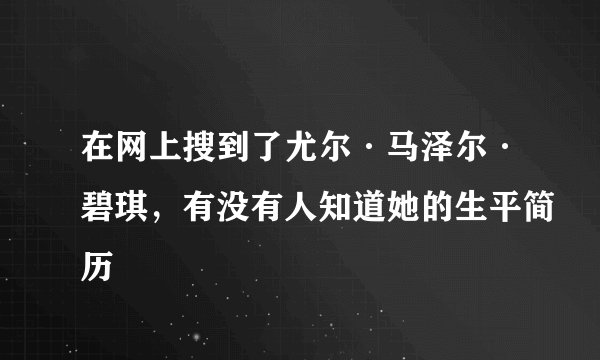 在网上搜到了尤尔·马泽尔·碧琪，有没有人知道她的生平简历