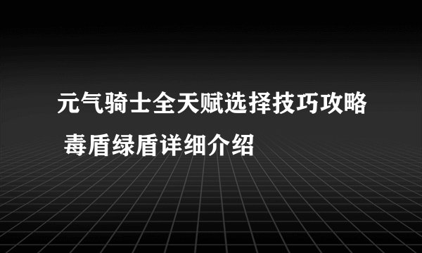 元气骑士全天赋选择技巧攻略 毒盾绿盾详细介绍